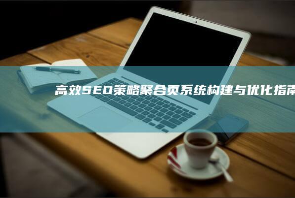 高效SEO策略：聚合页系统构建与优化指南